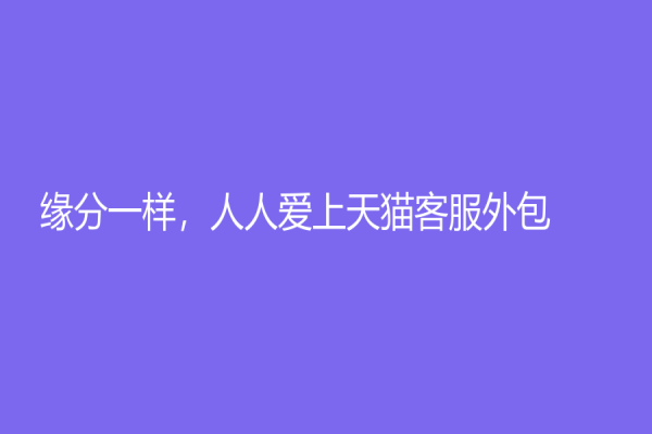缘分一样，人人爱上天猫客服外包