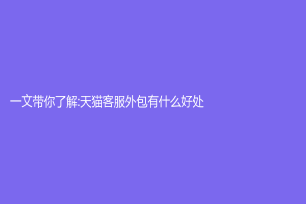 一文带你了解:天猫客服外包有什么好处？