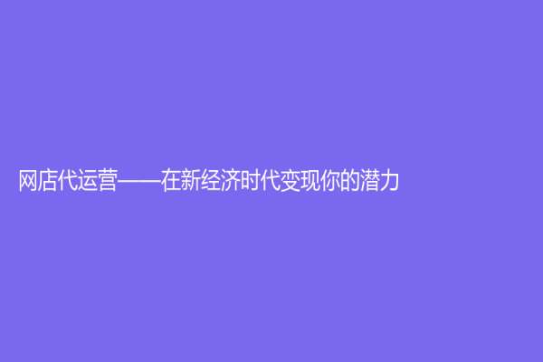 网店代运营——在新经济时代变现你的潜力