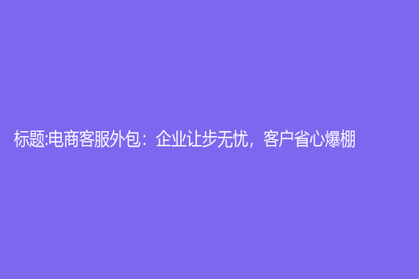 标题:电商客服外包：企业让步无忧，客户省心爆棚
