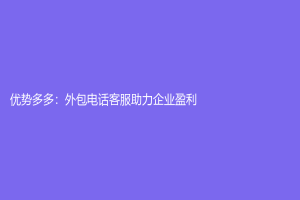 优势多多：外包电话客服助力企业盈利
