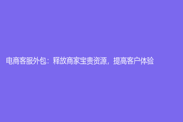 电商客服外包：释放商家宝贵资源，提高客户体验
