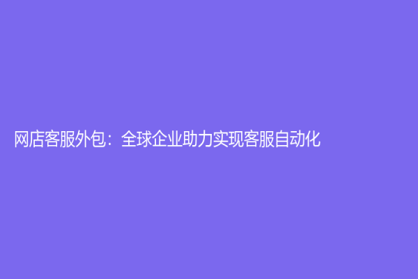 网店客服外包：全球企业助力实现客服自动化