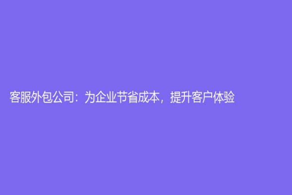 客服外包公司：为企业节省成本，提升客户体验