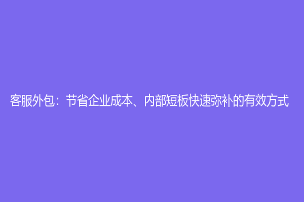 客服外包：节省企业成本、内部短板快速弥补的有效方式