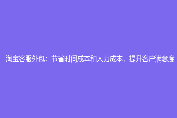 淘宝客服外包：节省时间成本和人力成本，提升客户满意度
