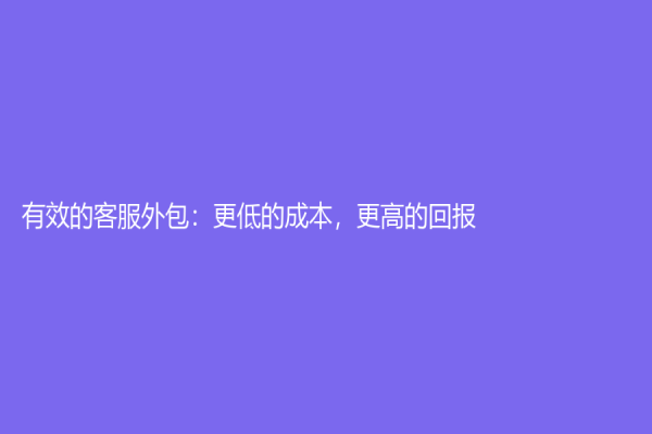 有效的客服外包：更低的成本，更高的回报