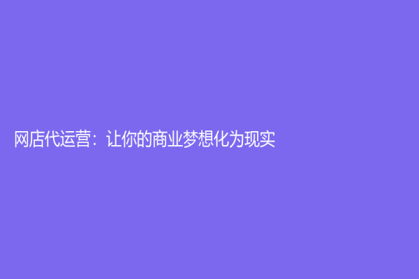 网店代运营：让你的商业梦想化为现实