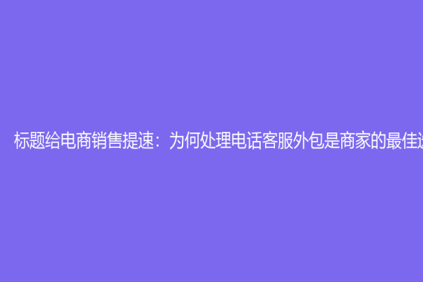 标题给电商销售提速：为何处理电话客服外包是商家的最佳选择？