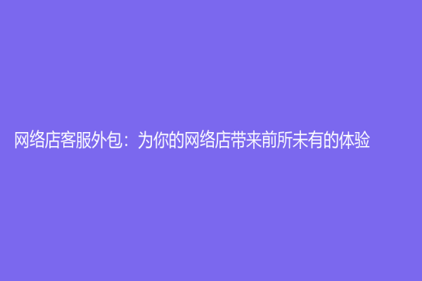 网络店客服外包：为你的网络店带来前所未有的体验