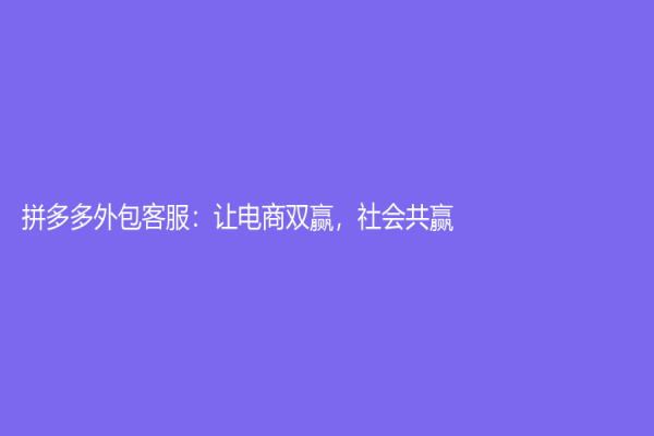 拼多多外包客服：让电商双赢，社会共赢