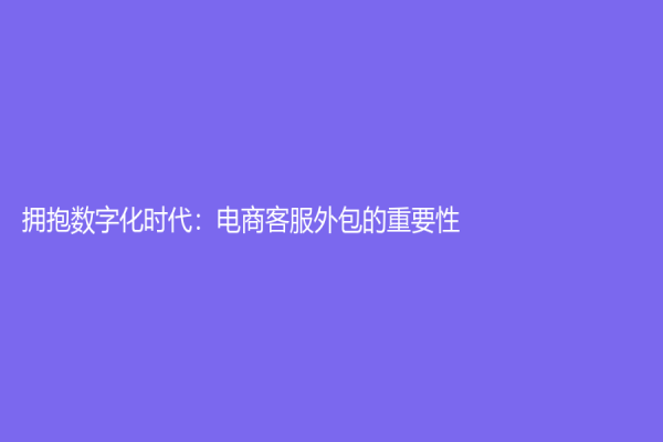 拥抱数字化时代：电商客服外包的重要性