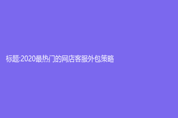 标题:2020最热门的网店客服外包策略