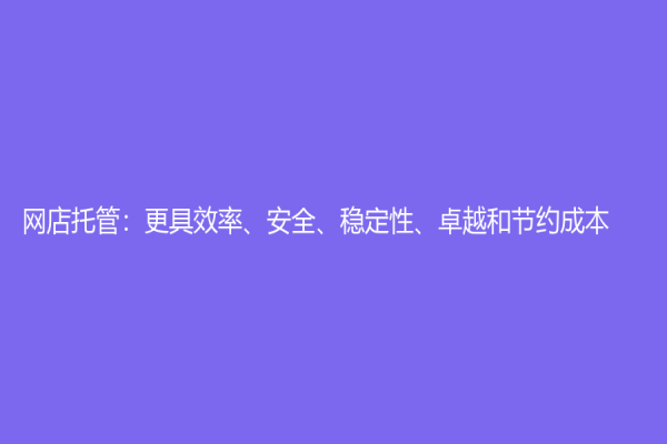 网店托管：更具效率、安全、稳定性、卓越和节约成本
