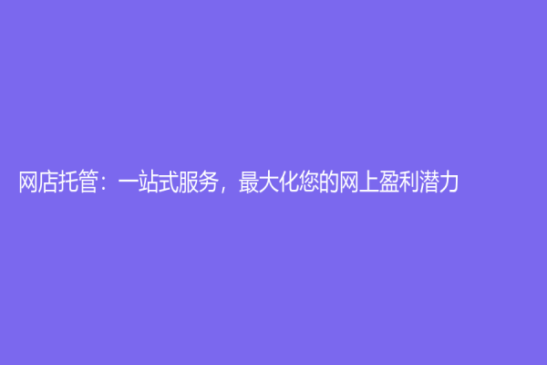网店托管：一站式服务，最大化您的网上盈利潜力