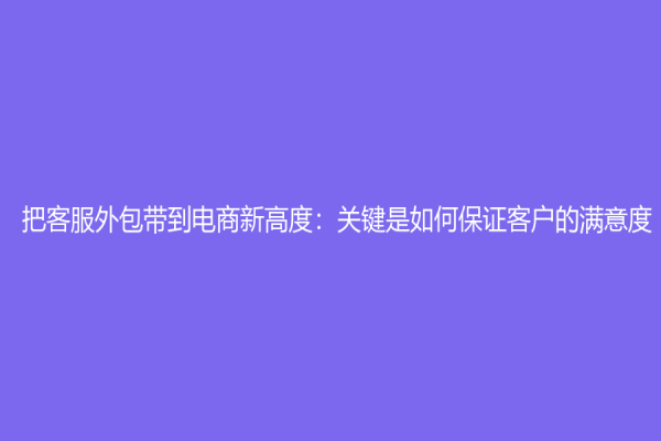 把客服外包带到电商新高度：关键是如何保证客户的满意度