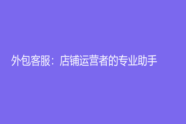 外包客服：店铺运营者的专业助手