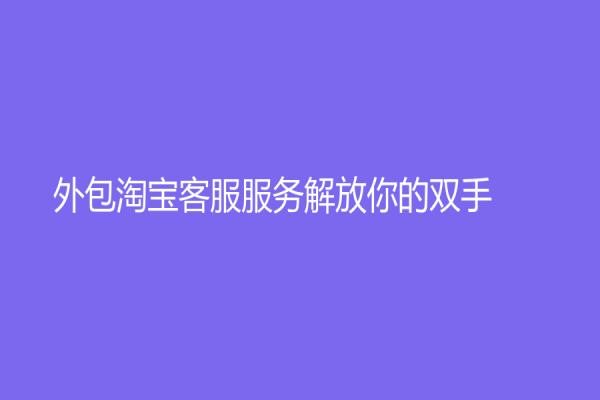 外包淘宝客服服务解放你的双手！