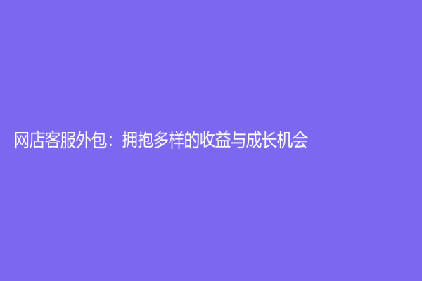 网店客服外包：拥抱多样的收益与成长机会