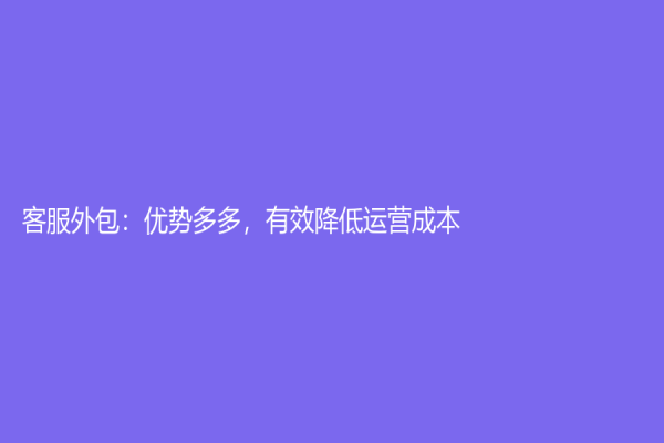 客服外包：优势多多，有效降低运营成本