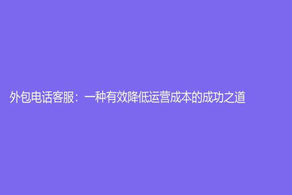 外包电话客服：一种有效降低运营成本的成功之道