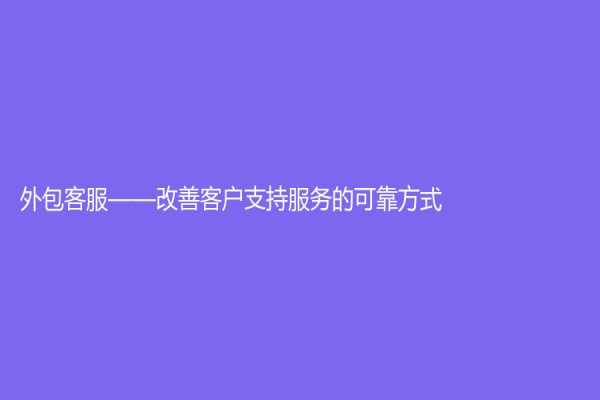 外包客服——改善客户支持服务的可靠方式