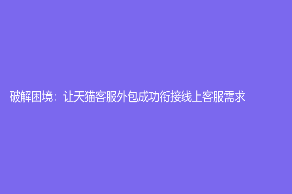破解困境：让天猫客服外包成功衔接线上客服需求