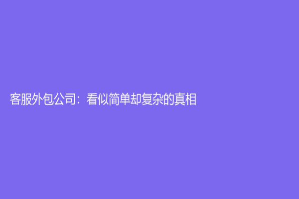 客服外包公司：看似简单却复杂的真相
