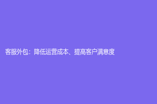 客服外包：降低运营成本、提高客户满意度