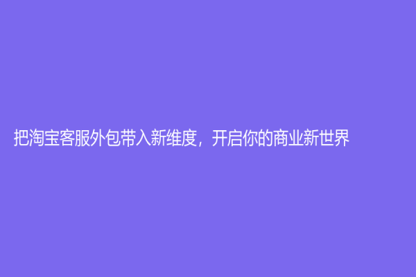 把淘宝客服外包带入新维度，开启你的商业新世界