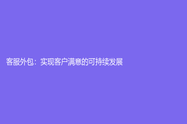 客服外包：实现客户满意的可持续发展