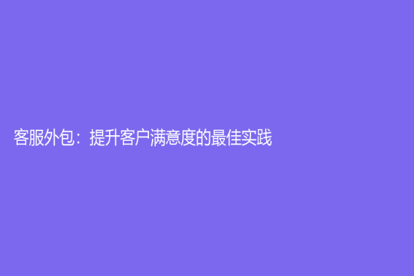 客服外包：提升客户满意度的最佳实践