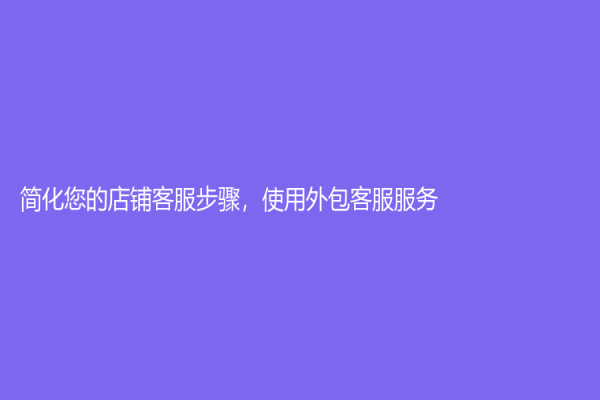 简化您的店铺客服步骤，使用外包客服服务！