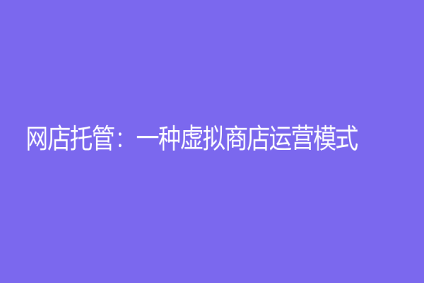 网店托管：一种虚拟商店运营模式