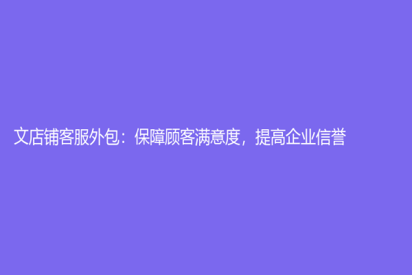 文店铺客服外包：保障顾客满意度，提高企业信誉