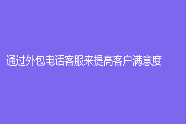 通过外包电话客服来提高客户满意度