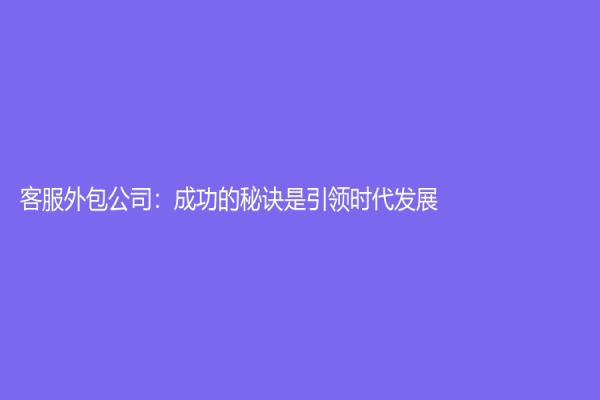 客服外包公司：成功的秘诀是引领时代发展