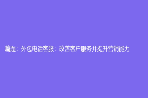 篇题：外包电话客服：改善客户服务并提升营销能力