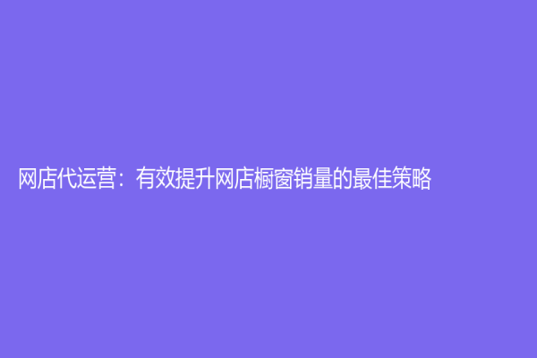 网店代运营：有效提升网店橱窗销量的最佳策略