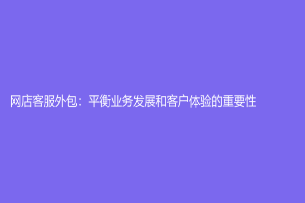 网店客服外包：平衡业务发展和客户体验的重要性