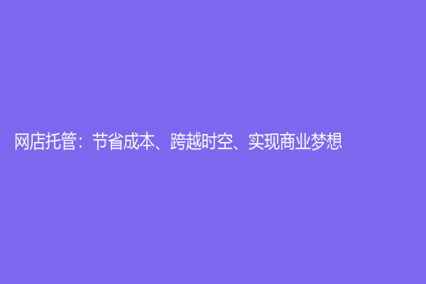网店托管：节省成本、跨越时空、实现商业梦想