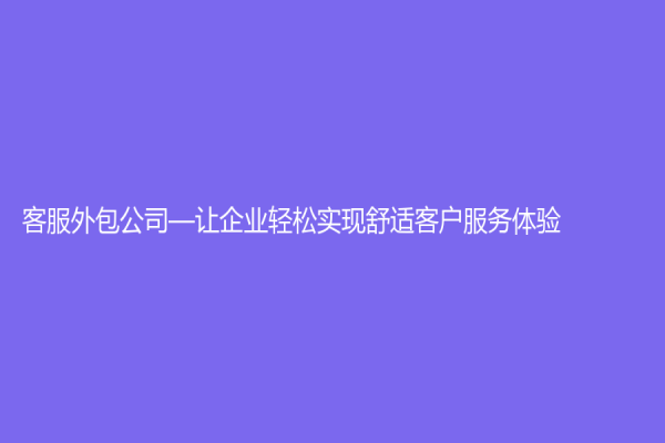 客服外包公司—让企业轻松实现舒适客户服务体验