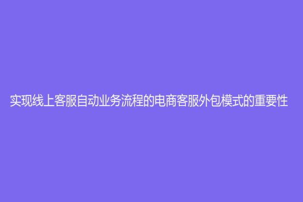 实现线上客服自动业务流程的电商客服外包模式的重要性