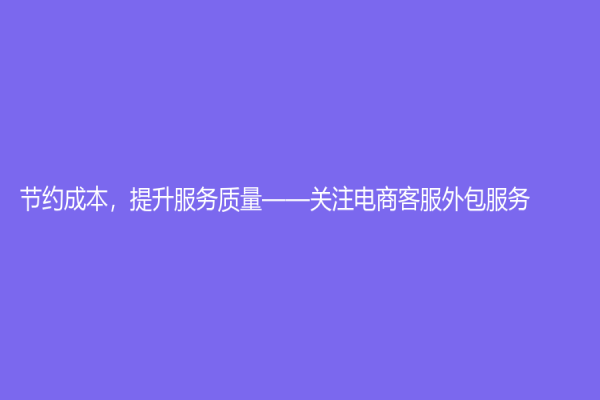 节约成本，提升服务质量——关注电商客服外包服务