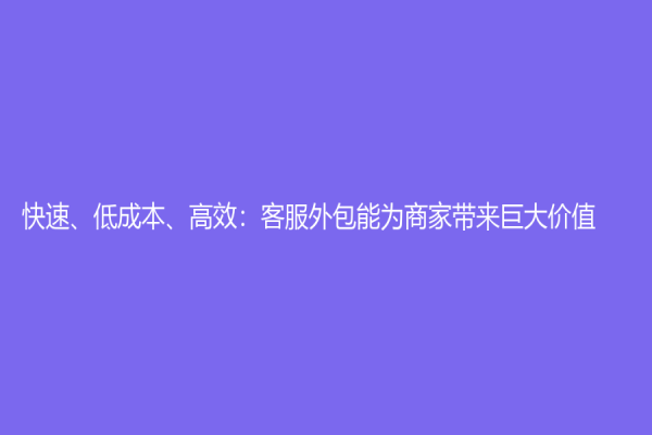 快速、低成本、高效：客服外包能为商家带来巨大价值