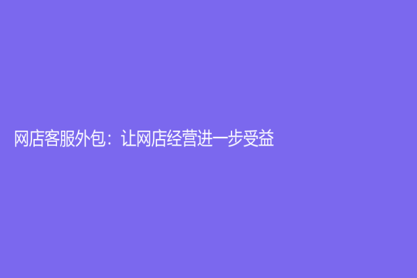 网店客服外包：让网店经营进一步受益