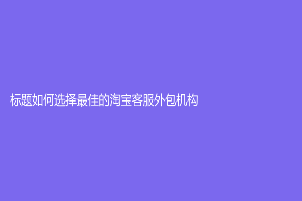 标题如何选择最佳的淘宝客服外包机构？