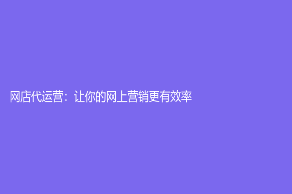 网店代运营：让你的网上营销更有效率