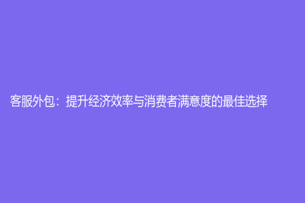 客服外包：提升经济效率与消费者满意度的最佳选择