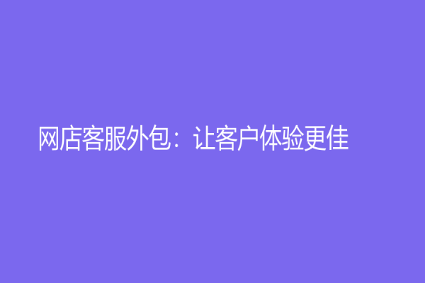 网店客服外包：让客户体验更佳
